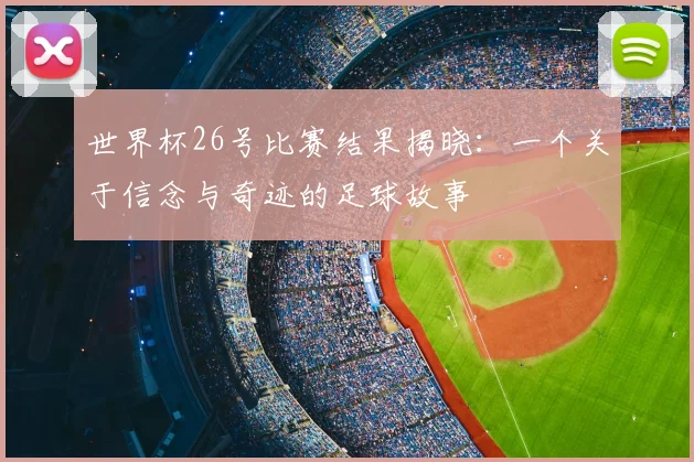 世界杯26号比赛结果揭晓:一个关于信念与奇迹的足球故事