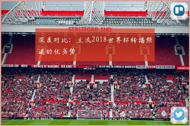 深度对比：主流2018世界杯转播频道的优劣势