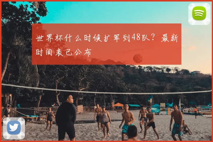 世界杯什么时候扩军到48队?最新时间表已公布