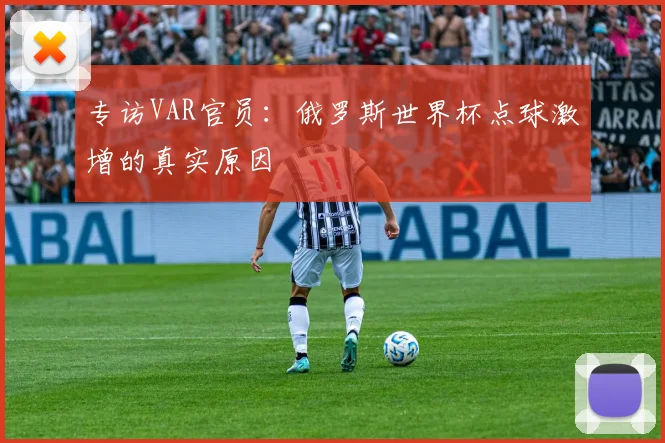 专访VAR官员:俄罗斯世界杯点球激增的真实原因