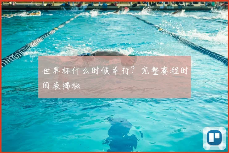 世界杯什么时候举行?完整赛程时间表揭秘