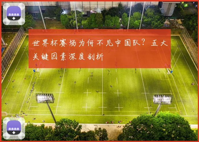 世界杯赛场为何不见中国队?五大关键因素深度剖析