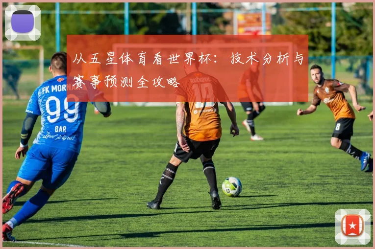 从五星体育看世界杯：技术分析与赛事预测全攻略