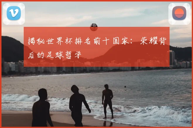 揭秘世界杯排名前十国家：荣耀背后的足球哲学