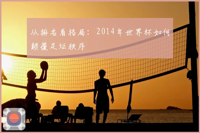 从排名看格局:2014年世界杯如何颠覆足坛秩序