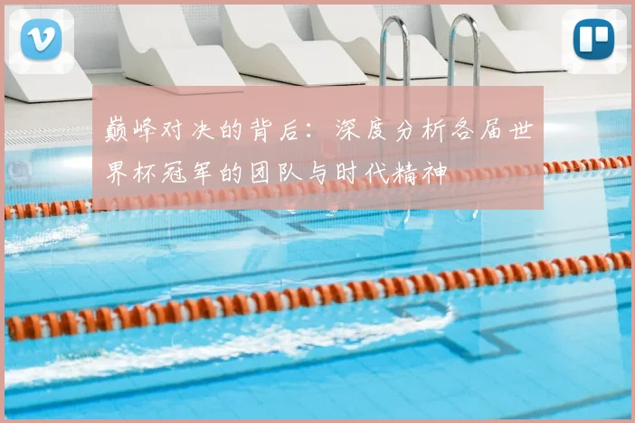 巅峰对决的背后:深度分析各届世界杯冠军的团队与时代精神