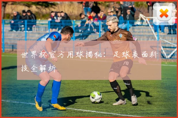 世界杯官方用球揭秘:足球表面科技全解析